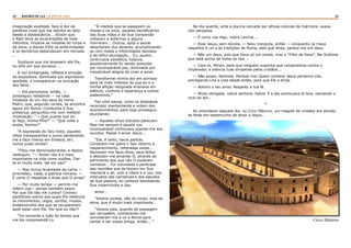 24 25RASTROS DE LUZ | O PÃO DA VIDA
imaginação exaltada, face à dor da
paralisia cruel que me retinha ao leito
desde a adolescência... diziam que
o Rabi lenia as exulcerações de toda
natureza, limpava as mazelas do corpo e
da alma, e diante d’Ele as enfermidades
e os demônios debandavam em retirada
...
Supliquei que me levassem até Ele,
no sítio em que pousava ...
A voz embargada, refletia a emoção
da expositora, dominada por expressiva
saudade, a transparecer na evocação
dos fatos.
— Ele pernoitava, então, —
prosseguiu relatando — na casa
modesta de um dos seus de nome
Pedro, que, segundo consta, se encontra
agora em Roma. Conduzida à Sua
presença, perguntou-me com inefável
modulação: “— Que queres que eu
te faça, minha filha?” — “Que volte a
andar, Senhor!”
“A expressão do Seu rosto, aqueles
olhos transparentes e puros penetrando-
me a face imersa em tristeza, oh!,
nunca pude olvidar!
“Fitou-me demoradamente, e depois
redarguiu: “— Andar não é o mais
importante na vida como supões. Dar-
te-ei muito mais. Vai em paz!”
— Mas nunca levantaste da cama —
arremeteu, irada, a patrícia romana. —
E como O respeitas e dizes que O amas?
— Por muito tempo — permiti-me
referir-vos— pensei também assim.
Por que Ele não me curara? Conheci
paralíticos outros aos quais Ele restituíra
os movimentos, cegos, surdos, mudos,
endemoninha dos que se recuperaram
após estar com Ele. Por que eu não?!
“Foi somente a lição do tempo que
me fez compreendê-Lo.
“À medida que se passavam os
meses e os anos, aqueles beneficiários
das Suas mãos e da Sua compaixão
voltaram a enfermar e alguns
morreram... Outros, após a saúde
desertaram dos deveres, acumpliciando-
se com males e infelicidades danosos
e de difícil elucidação... Eu, porém,
continuava paralítica, todavia,
paulatinamente fui sendo possuída
por incomparável paz, dominada por
inexplicável alegria de viver e amar.
Transformei minha dor em sorrisos
para os mais infelizes do que eu e a
minha aflição resignada ensinava em
silêncio, conforto e esperança a outros
padecentes.”
Fez uma pausa, como se desejasse
recompor mentalmente a ordem dos
acontecimentos, para logo prosseguir,
elucidando:
— Aqueles olhos dúlcidos pareciam
fitar-me sempre e aquela voz
incomparável continuava soando-me aos
ouvidos. Passei a amar Jesus...
“Ele, é certo, havia partido.
Contaram-me sobre o Seu retorno e
reaparecimento, reiteradas vezes...
Narraram-me Seus ditos, seus feitos
e descobri-me amando-O, através do
sofrimento dos que não O puderam
conhecer... Fui convidada a participar
das reuniões que se faziam em Sua
memória e ali, com a cítara e a voz, nos
intervalos das narrativas e dos estudos
da Sua palavra, eu cantava bendizendo
Sua misericórdia e Seu
amor...
“Estava curada, não do corpo, mas da
alma, que é muito mais importante.
“Vossos pais, quando de passagem
por Jerusalém, conhecendo-me
convidaram-me a vir a Roma para
cantar e ser vossa amiga, então... “
No dia quente, ante a piscina cercada por altivas colunas de mármore, suave
olor perpassa.
— É como vos digo, nobre Lavínia...
— Esse Jesus, sem dúvida, — falou tranquila, então — conquanto os meus
respeitos à Lei e às tradições de Roma, pelo que dizes, parece-me um deus.
— Não um deus, pois que Deus só um existe, mas o “Filho de Deus”, Rei Sublime
que está acima de todos os reis...
— Cala-te, Mirian, para que ninguém suponha que conspiramos contra o
Imperador, e silencia tuas simpatias pelos cristãos...
— Não posso, Senhora. Perdoai-me! Quem conhece Jesus pertence-Lhe,
entregando-Lhe a vida desde então, para que Ele a dirija.
— Admiro o teu amor. Respeito a tua fé.
— Muito obrigada, nobre senhora. Salve! E o dia continuava lá fora, vencendo o
ciclo do sol...
*
Ao entardecer daquele dia, no Circo Máximo, um magote de cristãos era atirado
às feras em testemunho de amor a Jesus...
Circo Màximo
 