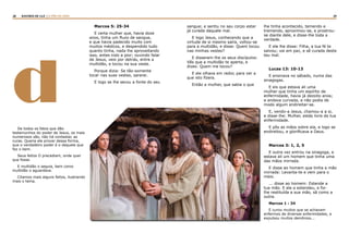 28 29RASTROS DE LUZ | O PÃO DA VIDA
dDe todos os fatos que dão
testemunhos do poder de Jesus, os mais
numerosos são, não há contestar, as
curas. Queria ele provar dessa forma,
que o verdadeiro poder é o daquele que
faz o bem.
Seus feitos O precediam, onde quer
que fosse.
E multidão o seguia, bem como
multidão o aguardava.
Citamos mais alguns feitos, ilustrando
mais o tema.
Marcos 5: 25-34
E certa mulher que, havia doze
anos, tinha um fluxo de sangue,
e que havia padecido muito com
muitos médicos, e despendido tudo
quanto tinha, nada lhe aproveitando
isso, antes indo a pior; ouvindo falar
de Jesus, veio por detrás, entre a
multidão, e tocou na sua veste.
Porque dizia: Se tão-somente
tocar nas suas vestes, sararei.
E logo se lhe secou a fonte do seu
sangue; e sentiu no seu corpo estar
já curada daquele mal.
E logo Jesus, conhecendo que a
virtude de si mesmo saíra, voltou-se
para a multidão, e disse: Quem tocou
nas minhas vestes?
E disseram-lhe os seus discípulos:
Vês que a multidão te aperta, e
dizes: Quem me tocou?
E ele olhava em redor, para ver a
que isto fizera.
Então a mulher, que sabia o que
lhe tinha acontecido, temendo e
tremendo, aproximou-se, e prostrou-
se diante dele, e disse-lhe toda a
verdade.
E ele lhe disse: Filha, a tua fé te
salvou; vai em paz, e sê curada deste
teu mal.
Lucas 13: 10-13
E ensinava no sábado, numa das
sinagogas.
E eis que estava ali uma
mulher que tinha um espírito de
enfermidade, havia já dezoito anos;
e andava curvada, e não podia de
modo algum endireitar-se.
E, vendo-a Jesus, chamou-a a si,
e disse-lhe: Mulher, estás livre da tua
enfermidade.
E pôs as mãos sobre ela, e logo se
endireitou, e glorificava a Deus.
Marcos 3: 1, 2, 5
E outra vez entrou na sinagoga, e
estava ali um homem que tinha uma
das mãos mirrada.
E disse ao homem que tinha a mão
mirrada: Levanta-te e vem para o
meio.
... disse ao homem: Estende a
tua mão. E ele a estendeu, e foi-
lhe restituída a sua mão, sã como a
outra.
Marcos 1 : 34
E curou muitos que se achavam
enfermos de diversas enfermidades, e
expulsou muitos demônios...
 