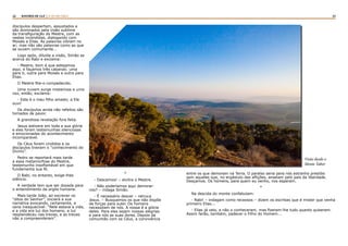 22 23RASTROS DE LUZ | A LEI DA CRUZ
discípulos despertam, assustados e
são dominados pela visão sublime
da transfiguração do Mestre, com as
vestes incendidas, dialogando com
Moisés e Elias. As palavras vibram no
ar; mas não são palavras como as que
se ouvem comumente...
Logo após, diluída a visão, Simão se
acerca do Rabi e exclama:
- Mestre, bom é que estejamos
aqui, e façamos três cabanas: uma
para ti, outra para Moisés e outra para
Elias.
O Mestre fita-o compadecido.
Uma nuvem surge misteriosa e uma
voz, então, exclama:
- Este é o meu filho amado; a Ele
ouvi!
Os discípulos ainda não refeitos são
tomados de pavor.
A grandiosa revelação fora feita.
Jesus estivera em toda a sua glória
e eles foram testemunhas silenciosas
e emocionadas do acontecimento
incomparável.
Os Céus foram cindidos e os
discípulos tiveram o “conhecimento do
Divino”.
Pedro se reportará mais tarde
a essa metamorfose do Mestre,
testemunho insofismável em que
fundamenta sua fé.
O Rabi, no entanto, exige-lhes
silêncio.
A verdade tem que ser dosada para
o entendimento da argila humana.
Mais tarde João, ao escrever os
“ditos do Senhor”, iniciará a sua
narrativa evocando, certamente, a
cena inesquecível: “Nele estava a vida,
e a vida era luz dos homens; a luz
resplandeceu nas trevas, e as trevas
não a compreenderam”.
*
- Descemos! – alvitra o Mestre.
- Não poderíamos aqui demorar-
nos? – indaga Simão.
- É necessário descer – retruca
Jesus. – Busquemos os que não dispõe
de forças para subir. Os homens
necessitam de nós. A nossa é a glória
deles. Para eles sejam nossas alegrias
e para nós as suas dores. Depois da
comunhão com os Céus, a convivência
entre os que demoram na Terra. O paraíso seria para nós estranho presídio
sem aqueles que, no ergástulo das aflições, anseiam pelo país da liberdade.
Desçamos. Os homens, para quem eu venho, nos esperam.
*
Na descida do monte confabulam:
- Rabi! – indagam como receosos – dizem os escribas que é mister que venha
primeiro Elias...
- Elias já veio, e não o conheceram, mas fizeram-lhe tudo quanto quiseram.
Assim farão, também, padecer o Filho do Homem...
Visão desde o
Monte Tabor
 