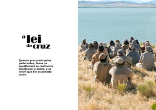 3
a
lei
Quando procurado pelos
padecentes, Jesus os
questionava se realmente
desejavam a saúde, e se
criam que Ele os poderia
curar.
da cruz
 