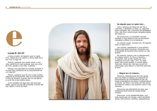 4 5RASTROS DE LUZ | A LEI DA CRUZ
eLucas 9: 23-27
E dizia a todos: Se alguém quer vir após
mim, negue-se a si mesmo, e tome cada dia a
sua cruz, e siga-me.
Porque, qualquer que quiser salvar a sua
vida, perdê-la-á; mas qualquer que, por amor
de mim, perder a sua vida, a salvará.
Porque, que aproveita ao homem granjear o
mundo todo, perdendo-se ou prejudicando-se
a si mesmo?
Porque, qualquer que de mim e das minhas
palavras se envergonhar, dele se envergonhará
o Filho do homem, quando vier na sua glória,
e na do Pai e dos santos anjos.
E em verdade vos digo que, dos que aqui
estão, alguns há que não provarão a morte até
que vejam o reino de Deus.
Se alguém quer vir após mim...
Com o anúncio de Jesus em ser Ele o
Caminho, a Verdade e a Vida, ou, segundo
outra tradução, ser o Caminho da Verdadeira
Vida, não ficou condicionada obrigatoriedade
em segui-Lo.
Ele pronunciou o consolador convite:
Venham a mim todos os que se encontram
cansados e aflitos e Eu os aliviarei...
Do mesmo modo, convida-nos: Se alguém
quer vir após mim...
Um convite, respeitando o livre-arbítrio
próprio dos seres humanos. Deixando-nos
a faculdade de escolha entre aceitar ou não
aceitar.
No entanto, aclarou-nos o entendimento
do celeste roteiro: Eu Sou o Caminho...,
e ninguém vem ao Pai, senão por mim,
conforme se lê em João, 14:6. Ou seja,
quem não queira aceitar o convite agora,
mais dia, menos dia, terá que se por em
caminhada, pois Jesus é o Caminho que leva
à Deus.
... Negue-se a si mesmo...
Renúncia. Notadamente de tudo aquilo
que nos retém os passos na conquista do
entendimento da imortalidade do ser, da
nossa preexistência ao berço e sobrevivência
a túmulo, de Deus, e do amor por Ele acima
de todas as coisas, e ao próximo como a nós
mesmos.
Renunciar aos desvalores da vida, que
adotamos decorrente de nossas falsas
crenças.
Renunciar, como desidentificação, com
tudo aquilo que nos trouxe, como resultado,
dores, sofrimentos, conflitos, desesperança,
 