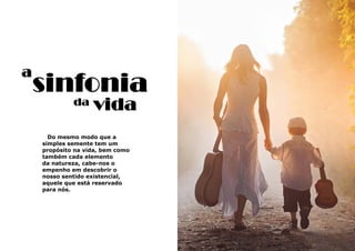 21
Do mesmo modo que a
simples semente tem um
propósito na vida, bem como
também cada elemento
da natureza, cabe-nos o
empenho em descobrir o
nosso sentido existencial,
aquele que está reservado
para nós.
a
sinfonia
vidada
 