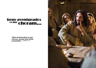 3
bem-aventurados
“Bem-aventurados os que
choram, porque eles serão
consolados.” (Mateus 5 : 4)
os que
choram...
 