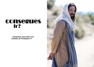 11
Entretanto, para falar com
verdade, já consegues ir?
consegues
ir?
 