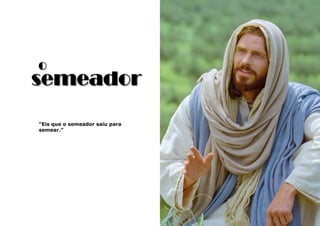 3
o
“Eis que o semeador saiu para
semear.”
semeador
 