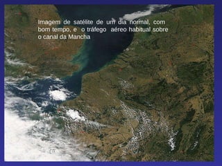 Imagem de satélite de um dia normal, com  bom tempo, e  o tráfego  aéreo habitual sobre o canal da Mancha 