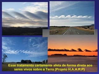 Esse tratamento certamente afeta de forma direta aos seres vivos sobre a Terra (Projeto H.A.A.R.P)  