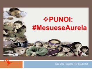 PUNOI:
#MesueseAurela
Ese Dhe Projekte Per Studentet
 