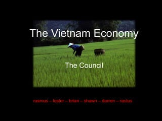 The Vietnam Economy The Council rasmus – lester – brian – shawn – darren – rastus 