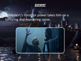 power
• Voldemort’s thirst for power takes him on a
torturing and murdering spree.
 