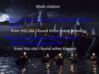 Work citation
http://www.sparknotes.com/lit/potter7/themes
.html
from this site I found three major themes
http://www.shmoop.com/harry-potter-7-
deathly-hallows/themes.html
from this site I found other themes
 