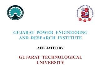GUJARAT POWER ENGINEERING
AND RESEARCH INSTITUTE
AFFLIATED BY
GUJARAT TECHNOLOGICAL
UNIVERSITY
 