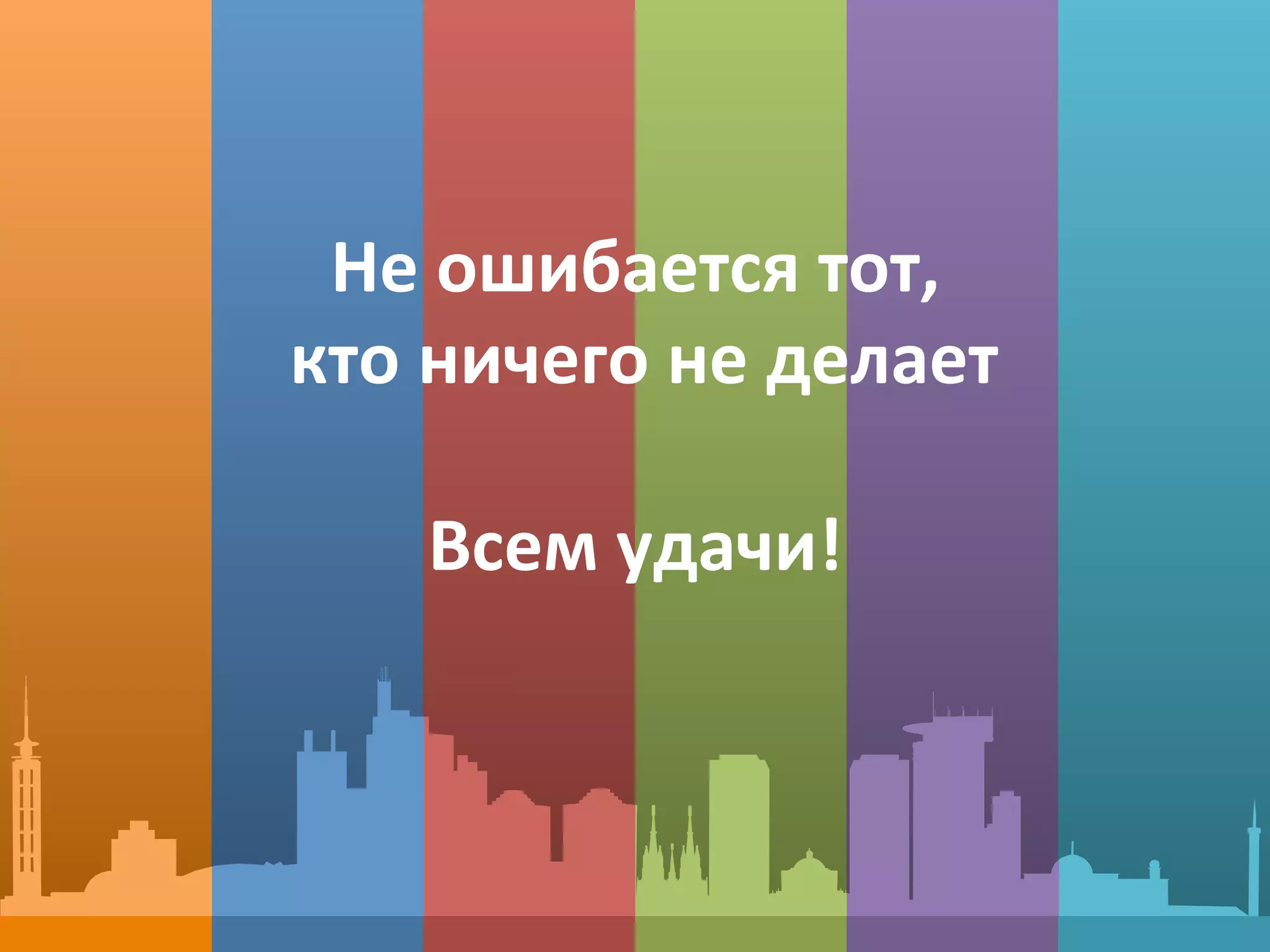 Не	
  ошибается	
  тот,	
  
	
  кто	
  ничего	
  не	
  делает	
  
	
  
Всем	
  удачи!	
  
 
