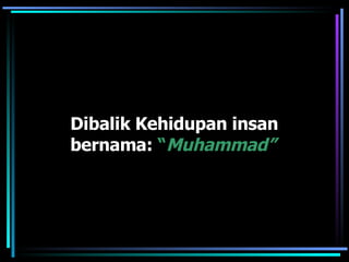 Dibalik Kehidupan insan  bernama:  “ Muhammad” 
