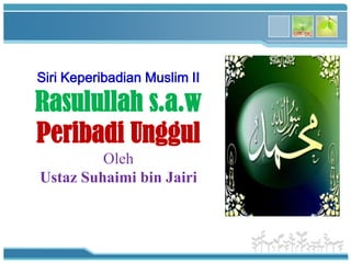 Siri Keperibadian Muslim II
Rasulullah s.a.w
Peribadi Unggul
Oleh
Ustaz Suhaimi bin Jairi
 