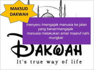 menyeru /mengajak manusia ke jalan
yang benar/mengajak
manusia melakukan amar maaruf nahi
mungkar
MAKSUD
DAKWAH
 