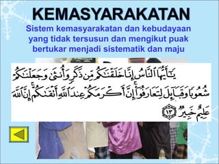 Sistem kemasyarakatan dan kebudayaan
yang tidak tersusun dan mengikut puak
bertukar menjadi sistematik dan maju
 