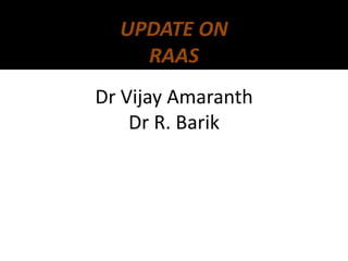 UPDATE ON
    RAAS
Dr Vijay Amaranth
    Dr R. Barik
 