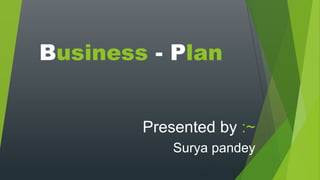 Business - Plan
Presented by :~
Surya pandey
 