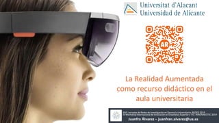 La Realidad Aumentada
como recurso didáctico en el
aula universitaria
Juanfra Álvarez – juanfran.alvarez@ua.es
 