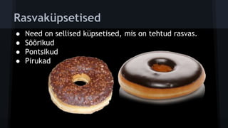 鲹üپ
● Need on sellised küpsetised, mis on tehtud rasvas.
● Sõõrikud
● Pontsikud
● Pirukad
 
