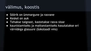 välimus, koostis
● Sõõrik on ümmargune ja rasvane
● Keskel on auk
● Tehakse taignast, kastetakse rasva sisse
● kaunistamiseks ja maitsestamiseks kasutatakse eri
värvidega glasuure (šokolaadi vms)
 
