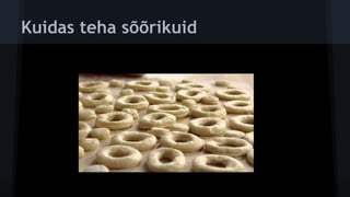 Kuidas teha sõõrikuid
 