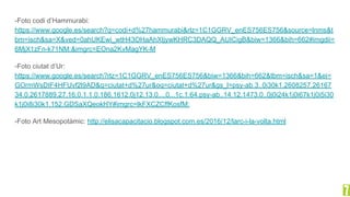 -Foto codi d’Hammurabi:
https://www.google.es/search?q=codi+d%27hammurabi&rlz=1C1GGRV_enES756ES756&source=lnms&t
bm=isch&sa=X&ved=0ahUKEwi_wtH43OHaAhXIjywKHRC3DAQQ_AUICigB&biw=1366&bih=662#imgdii=
6MjX1zFn-k71NM:&imgrc=EOna2KvMagYK-M
-Foto ciutat d’Ur:
https://www.google.es/search?rlz=1C1GGRV_enES756ES756&biw=1366&bih=662&tbm=isch&sa=1&ei=
GOrmWsDIF4HFUvf2l9AD&q=ciutat+d%27ur&oq=ciutat+d%27ur&gs_l=psy-ab.3..0i30k1.2608257.26167
34.0.2617889.27.16.0.1.1.0.186.1612.0j12.13.0....0...1c.1.64.psy-ab..14.12.1473.0..0j0i24k1j0i67k1j0i5i30
k1j0i8i30k1.152.GDSaXQeokHY#imgrc=lkFXCZCffKosfM:
-Foto Art Mesopotàmic: http://elisacapacitacio.blogspot.com.es/2016/12/larc-i-la-volta.html
 