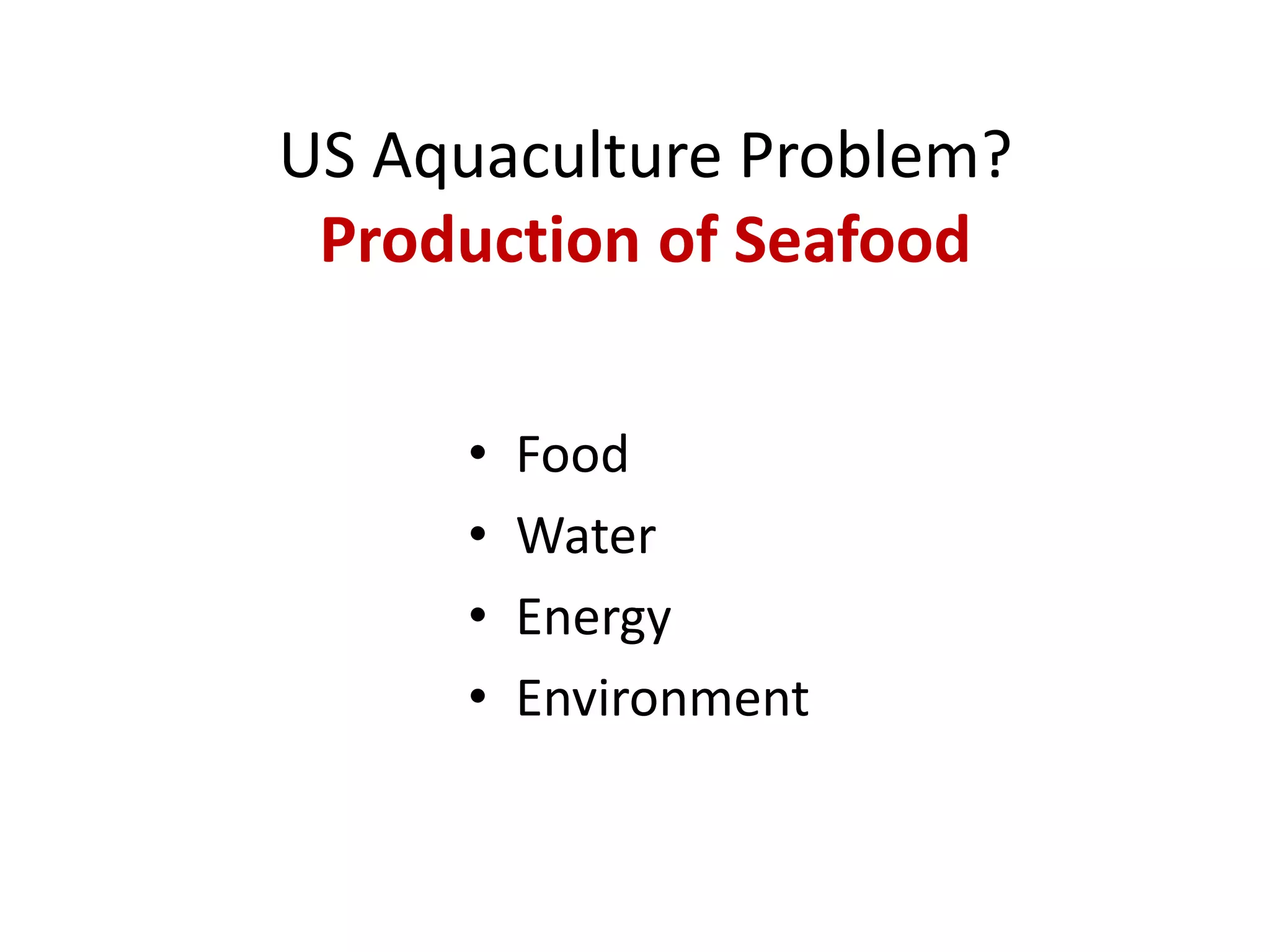US Aquaculture Problem?
Production of Seafood
• Food
• Water
• Energy
• Environment
 