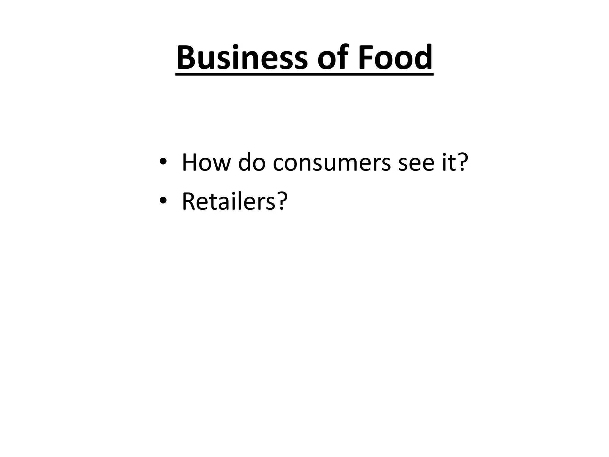 Business of Food
• How do consumers see it?
• Retailers?
 