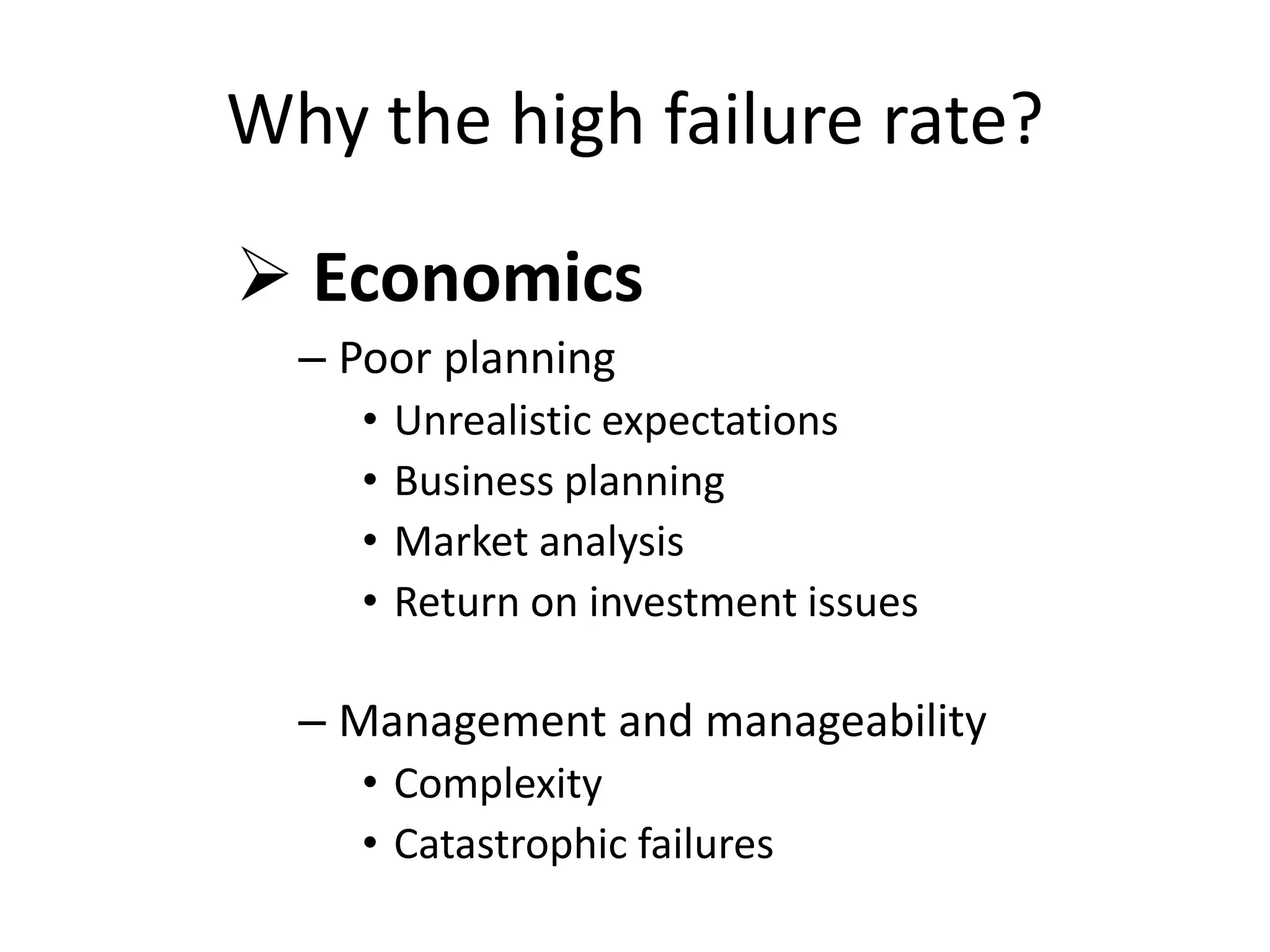 Why the high failure rate?
 Economics
– Poor planning
• Unrealistic expectations
• Business planning
• Market analysis
• Return on investment issues
– Management and manageability
• Complexity
• Catastrophic failures
 