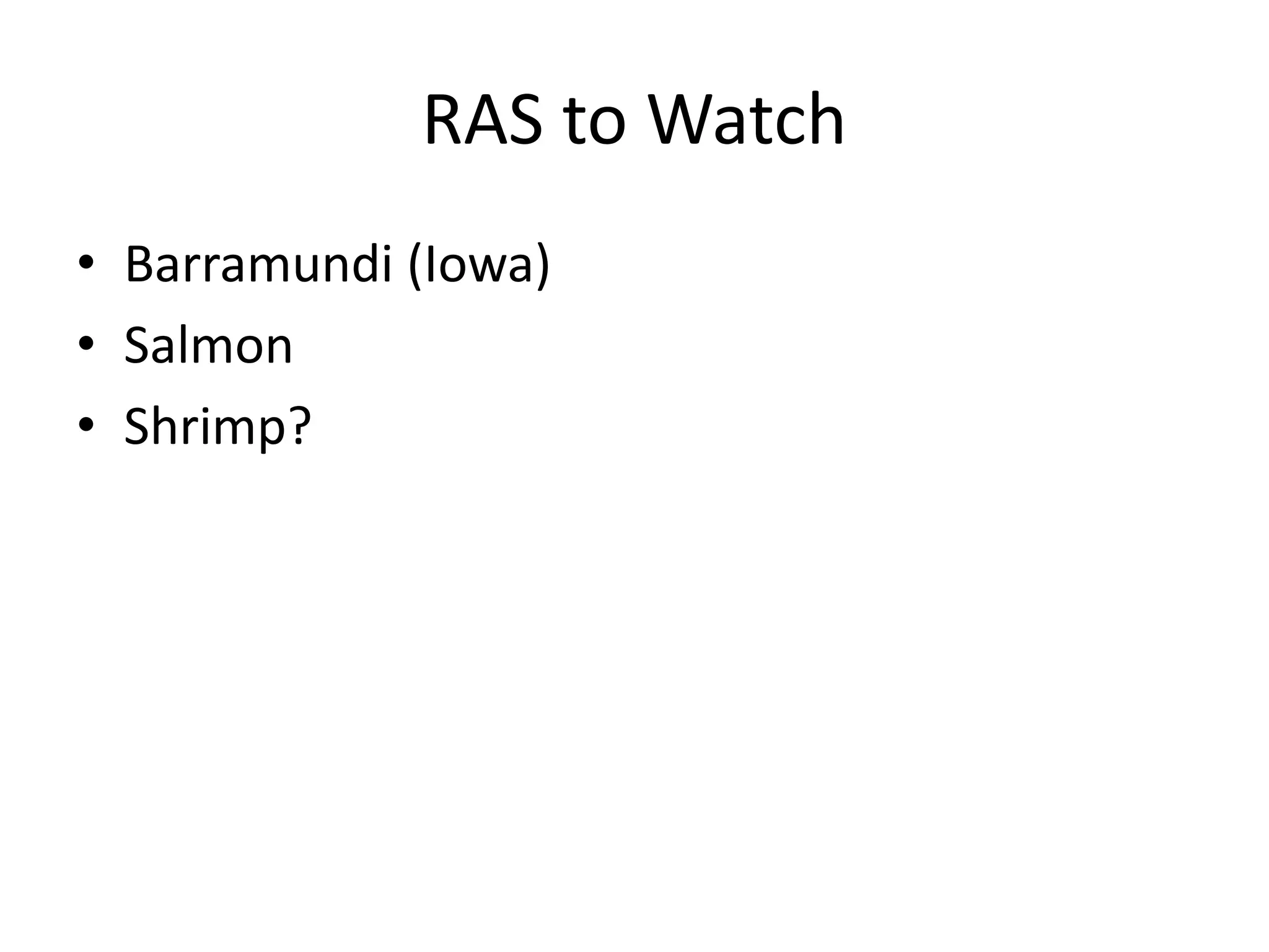 RAS to Watch
• Barramundi (Iowa)
• Salmon
• Shrimp?
 