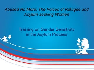 Abused No More: The Voices of Refugee and
Asylum-seeking Women
Training on Gender Sensitivity
in the Asylum Process
 