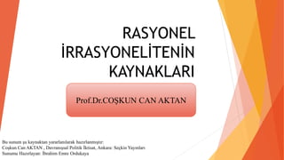 RASYONEL
İRRASYONELİTENİN
KAYNAKLARI
Bu sunum şu kaynaktan yararlanılarak hazırlanmıştır:
Coşkun Can AKTAN , Davranışsal Politik İktisat, Ankara: Seçkin Yayınları
Sunumu Hazırlayan: İbrahim Emre Ordukaya
Prof.Dr.COŞKUN CAN AKTAN
 