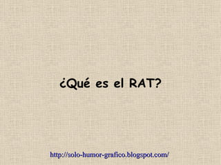 ¿Qué es el RAT?




http://solo-humor-grafico.blogspot.com/
 