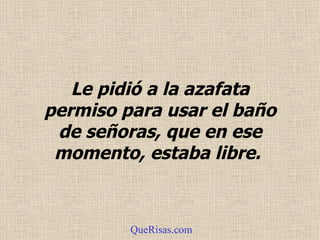 Le pidió a la azafata permiso para usar el baño de señoras, que en ese momento, estaba libre .   QueRisas.com 