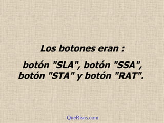 Los botones eran : botón "SLA", botón "SSA", botón "STA" y botón "RAT".  QueRisas.com 