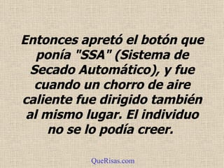 Entonces apretó el botón que ponía "SSA" (Sistema de Secado Automático), y fue cuando un chorro de aire caliente fue dirigido también al mismo lugar. El individuo no se lo podía creer.   QueRisas.com 