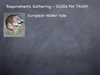 Requirements Gathering - GUIDs For TAXA?

          European Water Vole
 