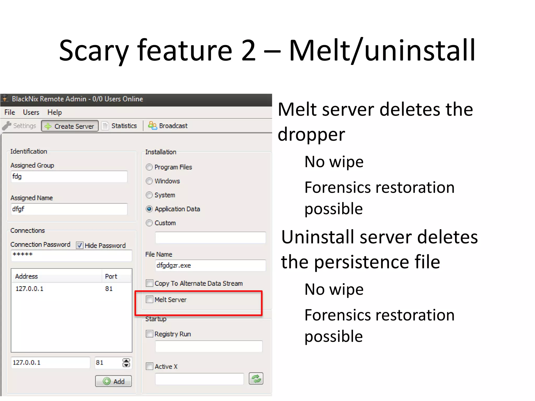 Scary feature 2 – Melt/uninstall
Melt server deletes the
dropper
No wipe
Forensics restoration
possible

Uninstall server deletes
the persistence file
No wipe
Forensics restoration
possible

 