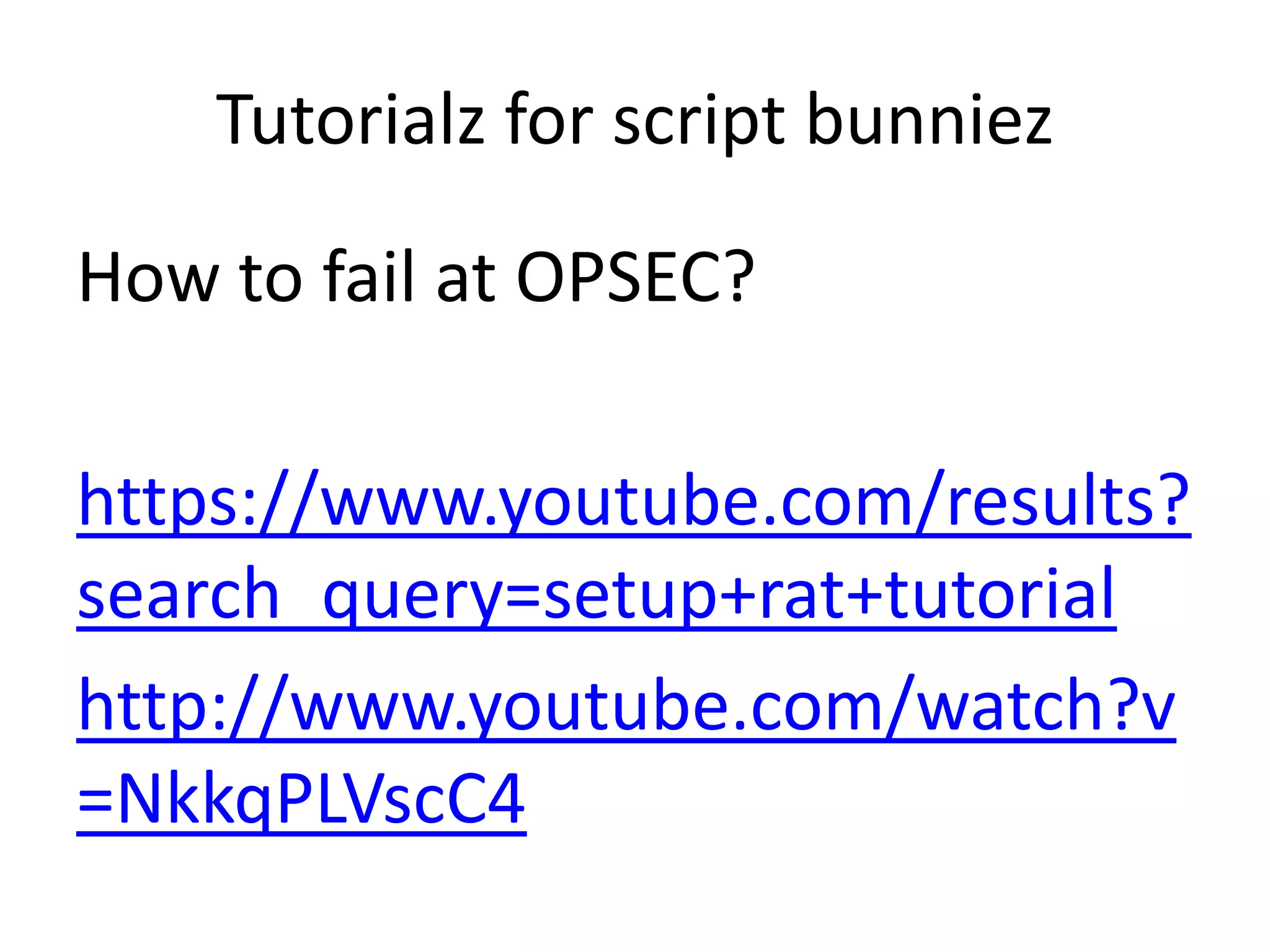 Tutorialz for script bunniez
How to fail at OPSEC?
https://www.youtube.com/results?
search_query=setup+rat+tutorial
http://www.youtube.com/watch?v
=NkkqPLVscC4

 