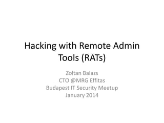 Hacking with Remote Admin
Tools (RATs)
Zoltan Balazs
CTO @MRG Effitas
Budapest IT Security Meetup
January 2014

 