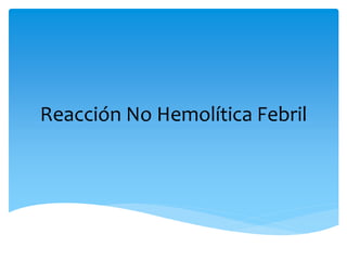Reacción No Hemolítica Febril 
 
