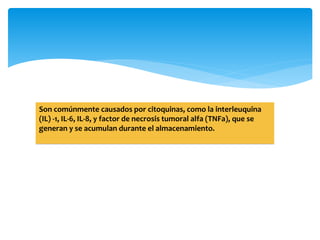 Son comúnmente causados por citoquinas, como la interleuquina 
(IL) -1, IL-6, IL-8, y factor de necrosis tumoral alfa (TNFa), que se 
generan y se acumulan durante el almacenamiento. 
 