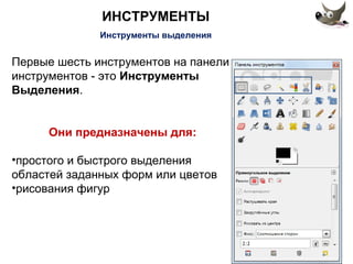 ИНСТРУМЕНТЫ 
Инструменты выделения 
Первые шесть инструментов на панели 
инструментов - это Инструменты 
Выделения. 
Они предназначены для: 
•простого и быстрого выделения 
областей заданных форм или цветов 
•рисования фигур 
 