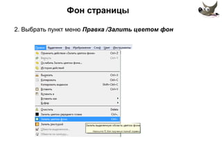 Фон страницы 
2. Выбрать пункт меню Правка /Залить цветом фон 
 