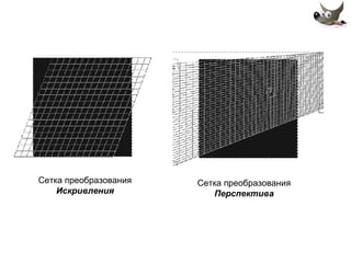 Сетка преобразования 
Искривления 
Сетка преобразования 
Перспектива 
 