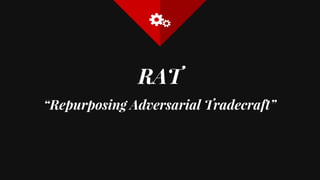 RAT
“Repurposing Adversarial Tradecraft”
 