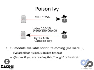 Poison Ivy

• JtR module available for brute-forcing (malware.lu)
– I've asked for its inclusion into hashcat
– @atom, if you are reading this, *cough* oclhashcat

 