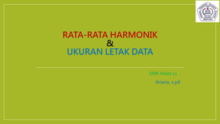 RATA-RATA HARMONIK
&
UKURAN LETAK DATA
SMK Kelas 12
Ariana, s.pd
 